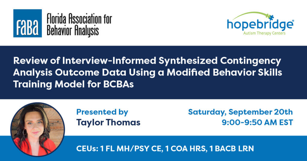 FABA Conference session details: “Review of Interview-Informed Synthesized Contingency Analysis Outcome Data Using a Modified Behavior Skills Training Model for BCBAs,” presented by Hopebridge Functional Assessment Director Taylor Thomas.