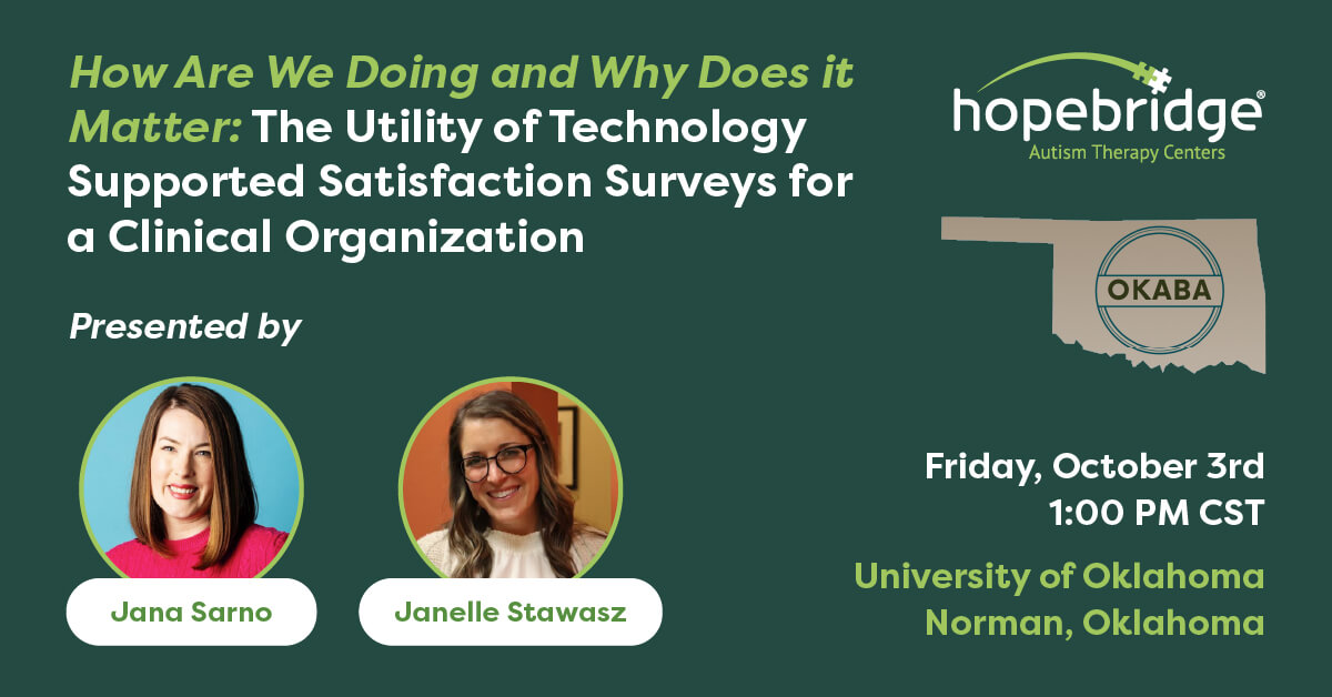 OKABA Conference session details: “How are We Doing and Why Does it Matter: The Utility of Technology Supported Satisfaction Surveys for a Clinical Organization,” presented by Hopebridge Chief Clinical Officer Jana Sarno and Director of ABA Clinical Operations Janelle Stawasz
